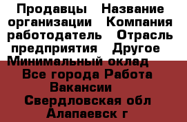 Продавцы › Название организации ­ Компания-работодатель › Отрасль предприятия ­ Другое › Минимальный оклад ­ 1 - Все города Работа » Вакансии   . Свердловская обл.,Алапаевск г.